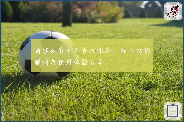 南宫体育平台官方推荐：核心功能解析与使用体验分享