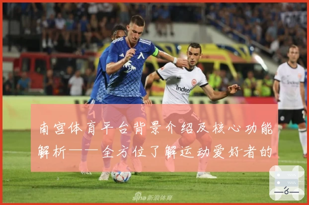 南宫体育平台背景介绍及核心功能解析——全方位了解运动爱好者的首选