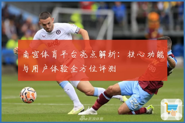 南宫体育平台亮点解析：核心功能与用户体验全方位评测