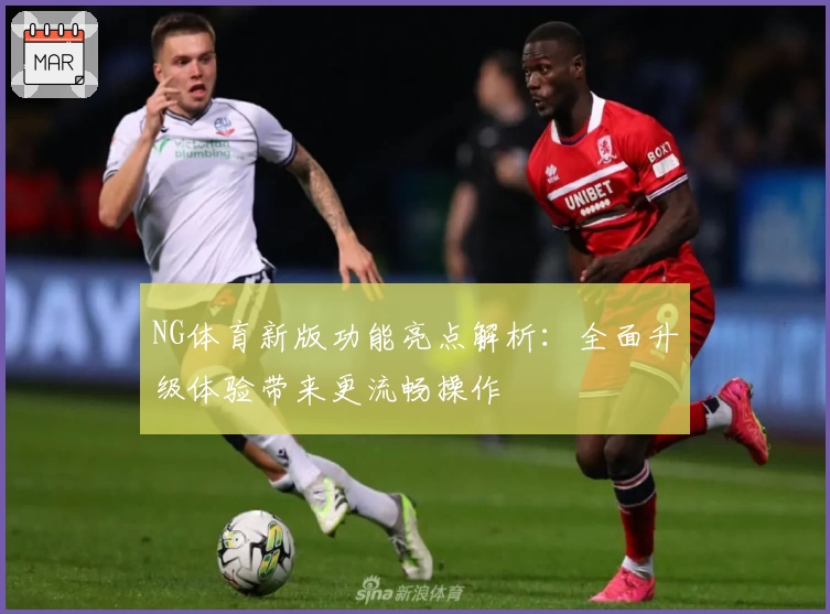 NG体育新版功能亮点解析：全面升级体验带来更流畅操作