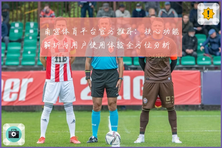 南宫体育平台官方推荐：核心功能解析与用户使用体验全方位分析