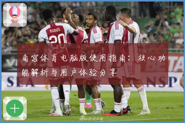南宫体育电脑版使用指南：核心功能解析与用户体验分享