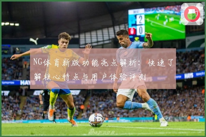 NG体育新版功能亮点解析：快速了解核心特点与用户体验评测