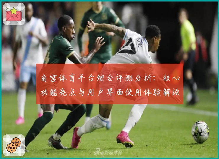 南宫体育平台综合评测分析：核心功能亮点与用户界面使用体验解读
