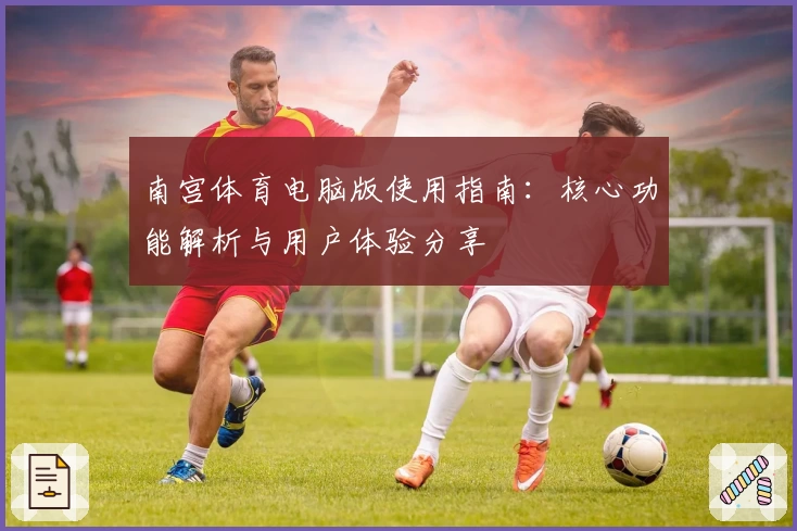 南宫体育电脑版使用指南：核心功能解析与用户体验分享