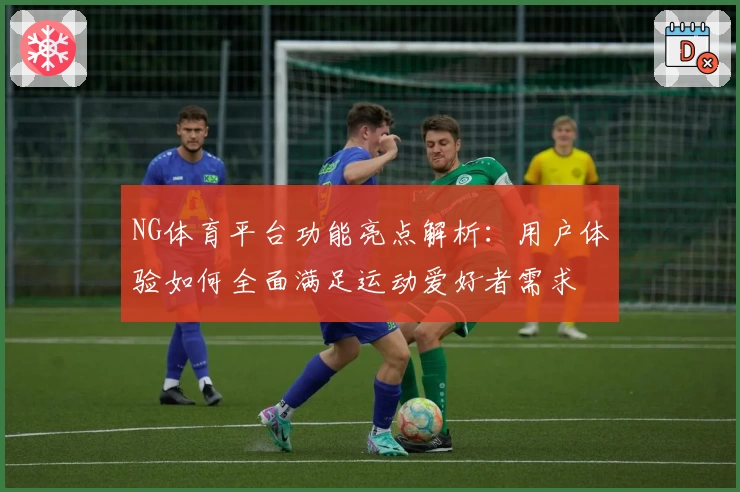 NG体育平台功能亮点解析：用户体验如何全面满足运动爱好者需求