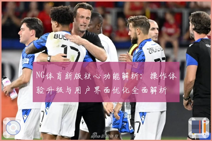 NG体育新版核心功能解析：操作体验升级与用户界面优化全面解析