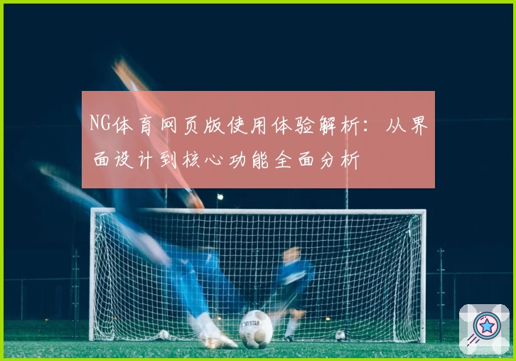 NG体育网页版使用体验解析：从界面设计到核心功能全面分析