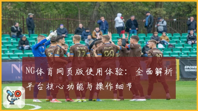 NG体育网页版使用体验：全面解析平台核心功能与操作细节