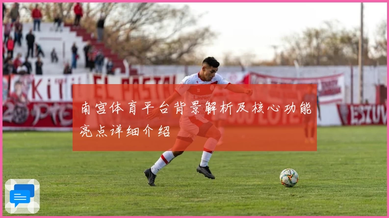 南宫体育平台背景解析及核心功能亮点详细介绍
