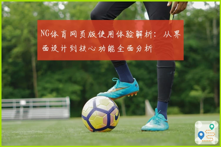 NG体育网页版使用体验解析：从界面设计到核心功能全面分析