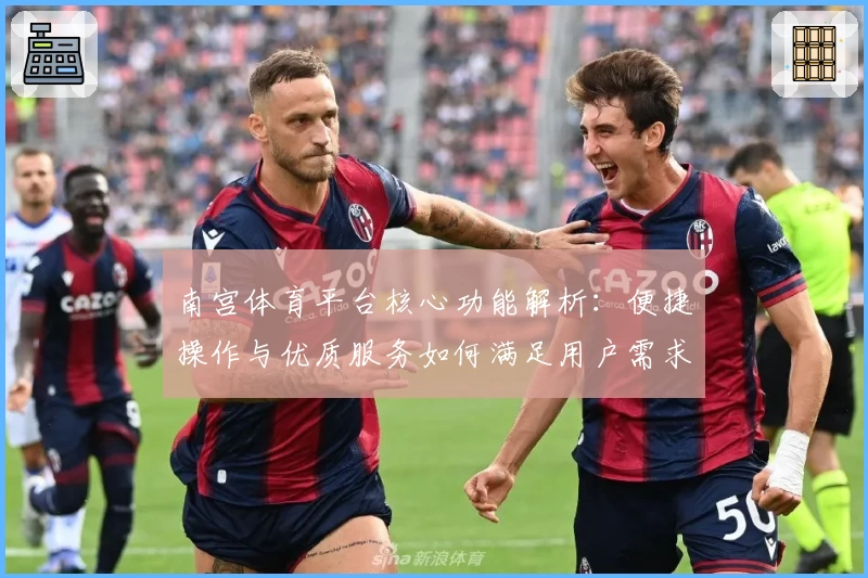 南宫体育平台核心功能解析：便捷操作与优质服务如何满足用户需求