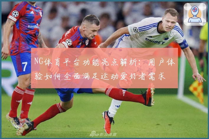 NG体育平台功能亮点解析：用户体验如何全面满足运动爱好者需求